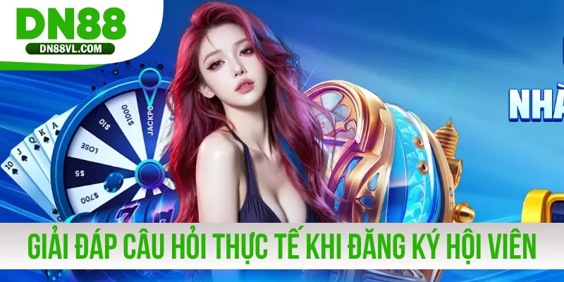 Giải đáp câu hỏi thực tế khi đăng ký hội viên